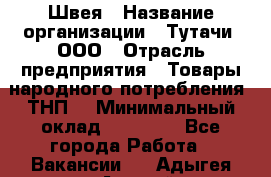 Швея › Название организации ­ Тутачи, ООО › Отрасль предприятия ­ Товары народного потребления (ТНП) › Минимальный оклад ­ 30 000 - Все города Работа » Вакансии   . Адыгея респ.,Адыгейск г.